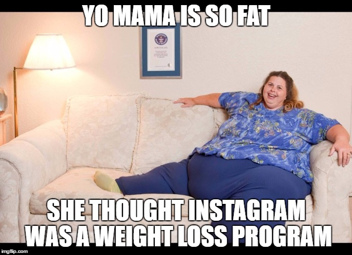 YO MAMA IS SO FAT; SHE THOUGHT INSTAGRAM WAS A WEIGHT LOSS PROGRAM | image tagged in fail | made w/ Imgflip meme maker