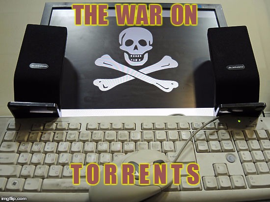 War On Torrents | THE  WAR  ON; T O R R E N T S | image tagged in war,torrents | made w/ Imgflip meme maker