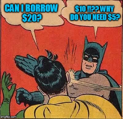Batman Slapping Robin Meme | CAN I BORROW $20? $10 !!?? WHY DO YOU NEED $5? | image tagged in memes,batman slapping robin | made w/ Imgflip meme maker