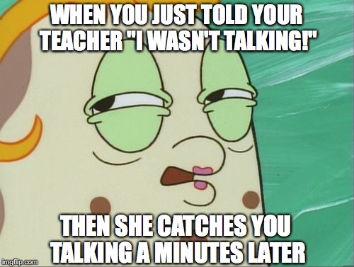 That Moment... | WHEN YOU JUST TOLD YOUR TEACHER "I WASN'T TALKING!"; THEN SHE CATCHES YOU TALKING A MINUTES LATER | image tagged in mrs puff,spongebob,that moment when,funny | made w/ Imgflip meme maker