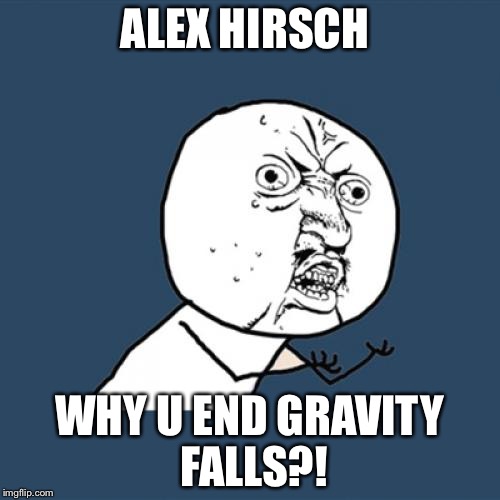 Y U No | ALEX HIRSCH; WHY U END GRAVITY FALLS?! | image tagged in memes,y u no | made w/ Imgflip meme maker