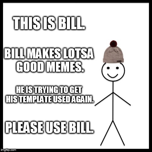 Be Like Bill | THIS IS BILL. BILL MAKES LOTSA GOOD MEMES. HE IS TRYING TO GET HIS TEMPLATE USED AGAIN. PLEASE USE BILL. | image tagged in memes,be like bill | made w/ Imgflip meme maker