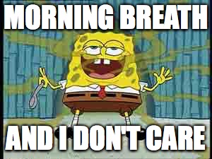 Waking up and getting ready be like... | MORNING BREATH; AND I DON'T CARE | image tagged in spongebob,mornings,funny | made w/ Imgflip meme maker