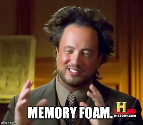 Ancient Aliens Meme | MEMORY FOAM. | image tagged in memes,ancient aliens | made w/ Imgflip meme maker