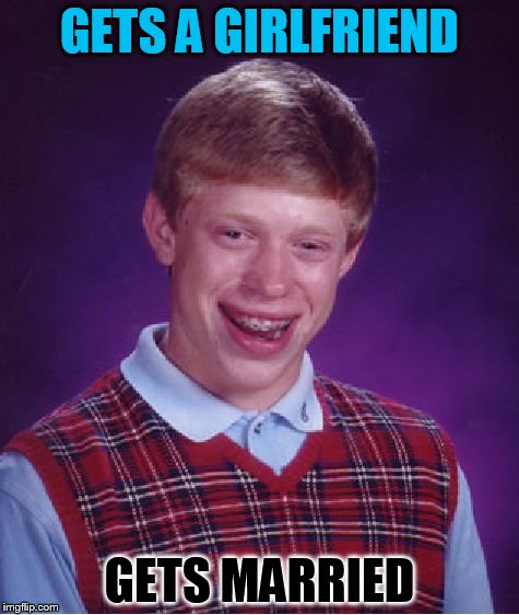 Bad Luck Brian | GETS A GIRLFRIEND; GETS MARRIED | image tagged in memes,bad luck brian | made w/ Imgflip meme maker