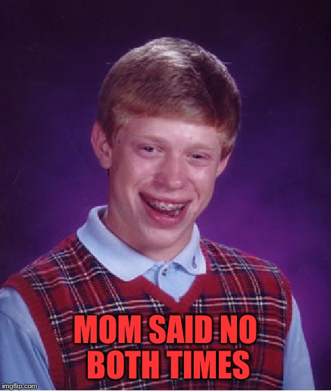Bad Luck Brian Meme | MOM SAID NO BOTH TIMES | image tagged in memes,bad luck brian | made w/ Imgflip meme maker