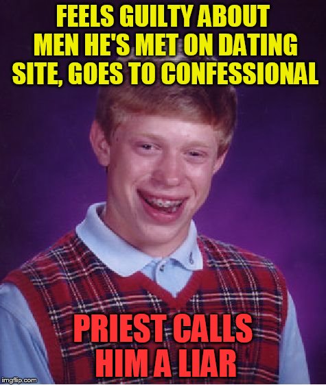 Bad Luck Brian Meme | FEELS GUILTY ABOUT MEN HE'S MET ON DATING SITE, GOES TO CONFESSIONAL; PRIEST CALLS HIM A LIAR | image tagged in memes,bad luck brian | made w/ Imgflip meme maker