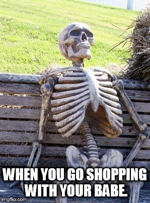 Waiting Skeleton | WHEN YOU GO SHOPPING WITH YOUR BABE. | image tagged in memes,waiting skeleton | made w/ Imgflip meme maker