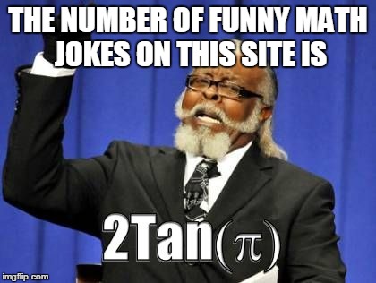 THE NUMBER OF FUNNY MATH JOKES ON THIS SITE IS | image tagged in 2 tan pi | made w/ Imgflip meme maker