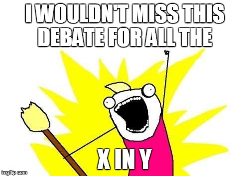 X All The Y Meme | I WOULDN'T MISS THIS DEBATE FOR ALL THE X IN Y | image tagged in memes,x all the y | made w/ Imgflip meme maker