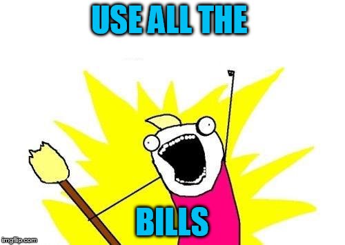 X All The Y Meme | USE ALL THE BILLS | image tagged in memes,x all the y | made w/ Imgflip meme maker