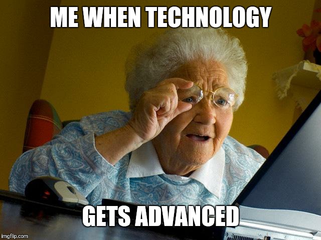 Grandma Finds The Internet | ME WHEN TECHNOLOGY; GETS ADVANCED | image tagged in memes,grandma finds the internet | made w/ Imgflip meme maker