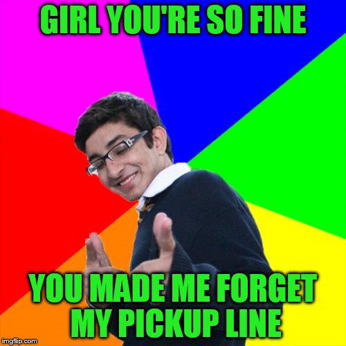 And I can rhyme |  GIRL YOU'RE SO FINE; YOU MADE ME FORGET MY PICKUP LINE | image tagged in memes,subtle pickup liner | made w/ Imgflip meme maker