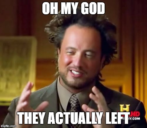 Ancient Aliens Meme | OH MY GOD; THEY ACTUALLY LEFT | image tagged in memes,ancient aliens | made w/ Imgflip meme maker