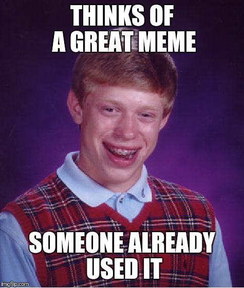 Bad Luck Brian | THINKS OF A GREAT MEME; SOMEONE ALREADY USED IT | image tagged in memes,bad luck brian | made w/ Imgflip meme maker