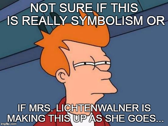 Futurama Fry Meme | NOT SURE IF THIS IS REALLY SYMBOLISM OR; IF MRS. LICHTENWALNER IS MAKING THIS UP AS SHE GOES... | image tagged in memes,futurama fry | made w/ Imgflip meme maker