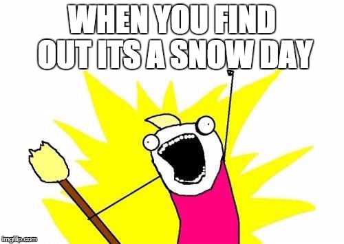 X All The Y Meme | WHEN YOU FIND OUT ITS A SNOW DAY | image tagged in memes,x all the y | made w/ Imgflip meme maker