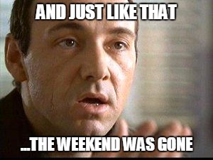 Keyser Soze | AND JUST LIKE THAT; ...THE WEEKEND WAS GONE | image tagged in keyser soze | made w/ Imgflip meme maker