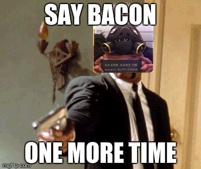 Say That Again I Dare You Meme | SAY BACON; ONE MORE TIME | image tagged in memes,say that again i dare you | made w/ Imgflip meme maker