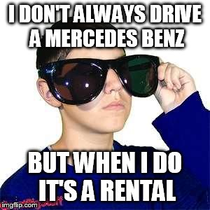 Too Cool Ryan drives a Mercedes | I DON'T ALWAYS DRIVE A MERCEDES BENZ; BUT WHEN I DO IT'S A RENTAL | image tagged in sunglasses,mercedes,cool,too cool,memes | made w/ Imgflip meme maker