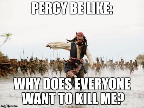 Jack Sparrow Being Chased | PERCY BE LIKE:; WHY DOES EVERYONE WANT TO KILL ME? | image tagged in memes,jack sparrow being chased | made w/ Imgflip meme maker