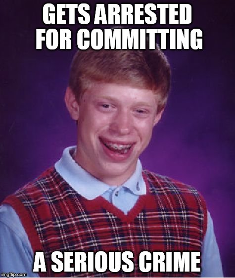 Bad Luck Brian Meme | GETS ARRESTED FOR COMMITTING A SERIOUS CRIME | image tagged in memes,bad luck brian | made w/ Imgflip meme maker