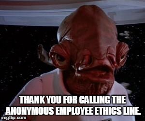 Admiral Ackbar | THANK YOU FOR CALLING THE ANONYMOUS EMPLOYEE ETHICS LINE. | image tagged in admiral ackbar | made w/ Imgflip meme maker