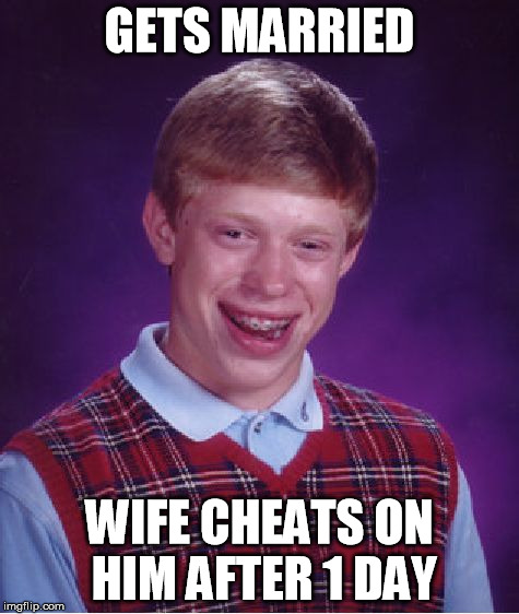 Marriage  | GETS MARRIED WIFE CHEATS ON HIM AFTER 1 DAY | image tagged in memes,bad luck brian | made w/ Imgflip meme maker