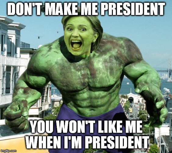 DON'T MAKE ME PRESIDENT; YOU WON'T LIKE ME WHEN I'M PRESIDENT | image tagged in election 2016,hillary clinton,hulk,hillary,clinton | made w/ Imgflip meme maker