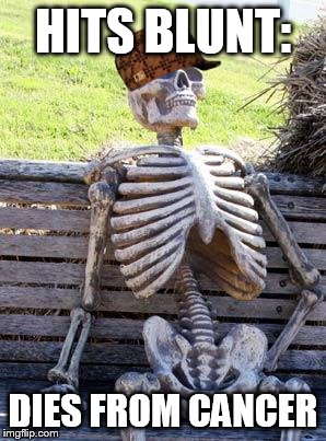 Waiting Skeleton | HITS BLUNT:; DIES FROM CANCER | image tagged in memes,waiting skeleton,scumbag | made w/ Imgflip meme maker