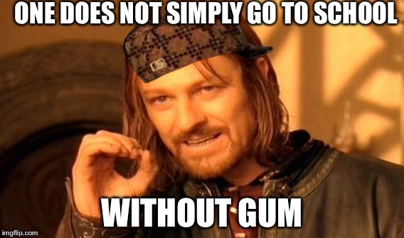 One Does Not Simply | ONE DOES NOT SIMPLY GO TO SCHOOL; WITHOUT GUM | image tagged in memes,one does not simply,scumbag | made w/ Imgflip meme maker