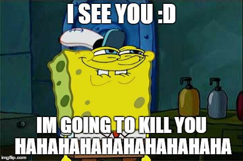 Don't You Squidward Meme | I SEE YOU :D; IM GOING TO KILL YOU HAHAHAHAHAHAHAHAHAHA | image tagged in memes,dont you squidward | made w/ Imgflip meme maker