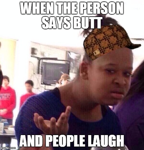 Black Girl Wat | WHEN THE PERSON SAYS BUTT; AND PEOPLE LAUGH | image tagged in memes,black girl wat,scumbag | made w/ Imgflip meme maker
