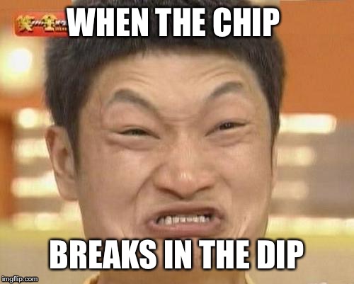Such a relatable trigger | WHEN THE CHIP; BREAKS IN THE DIP | image tagged in memes,impossibru guy original | made w/ Imgflip meme maker