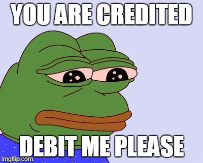 Pepe the Frog | YOU ARE CREDITED; DEBIT ME PLEASE | image tagged in pepe the frog | made w/ Imgflip meme maker