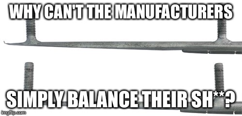 Uneven carbide wear | WHY CAN'T THE MANUFACTURERS; SIMPLY BALANCE THEIR SH**? | image tagged in unbalanced | made w/ Imgflip meme maker