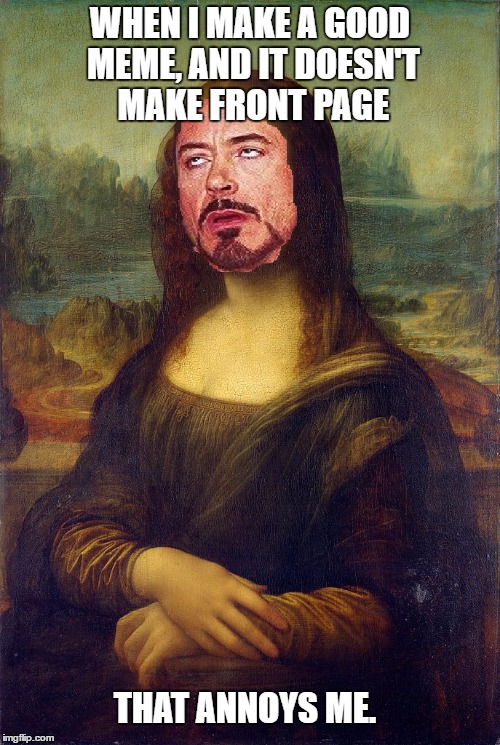 Annoyed Mona Lisa | WHEN I MAKE A GOOD MEME, AND IT DOESN'T MAKE FRONT PAGE; THAT ANNOYS ME. | image tagged in mona lisa,robert downey jr,face you make robert downey jr,front page,funny | made w/ Imgflip meme maker