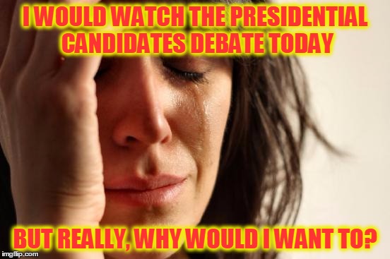 My ears would bleed ... | I WOULD WATCH THE PRESIDENTIAL CANDIDATES DEBATE TODAY; BUT REALLY, WHY WOULD I WANT TO? | image tagged in memes,first world problems,hillary clinton,donald trump | made w/ Imgflip meme maker