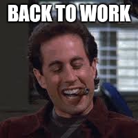 Seinfeld | BACK TO WORK | image tagged in seinfeld | made w/ Imgflip meme maker