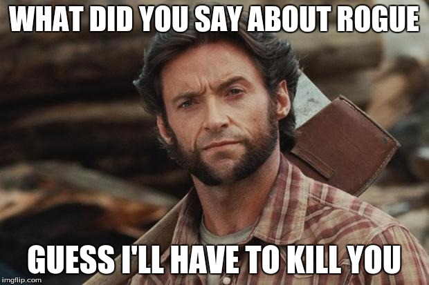 Wolverine Lumberjack | WHAT DID YOU SAY ABOUT ROGUE; GUESS I'LL HAVE TO KILL YOU | image tagged in wolverine lumberjack | made w/ Imgflip meme maker