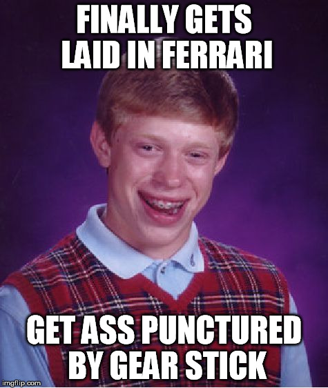 Driving stick | FINALLY GETS LAID IN FERRARI GET ASS PUNCTURED BY GEAR STICK | image tagged in memes,bad luck brian | made w/ Imgflip meme maker