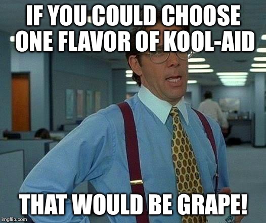 That Would Be Great | IF YOU COULD CHOOSE ONE FLAVOR OF KOOL-AID; THAT WOULD BE GRAPE! | image tagged in memes,that would be great | made w/ Imgflip meme maker