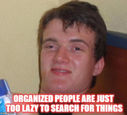 10 Guy | ORGANIZED PEOPLE ARE JUST TOO LAZY TO SEARCH FOR THINGS | image tagged in memes,10 guy | made w/ Imgflip meme maker