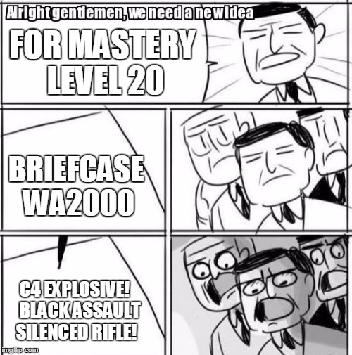 Alright Gentlemen We Need A New Idea Meme | FOR MASTERY LEVEL 20; BRIEFCASE WA2000; C4 EXPLOSIVE!   BLACK ASSAULT SILENCED RIFLE! | image tagged in memes,alright gentlemen we need a new idea | made w/ Imgflip meme maker