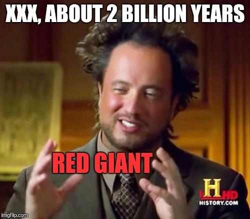 Ancient Aliens Meme | XXX, ABOUT 2 BILLION YEARS RED GIANT | image tagged in memes,ancient aliens | made w/ Imgflip meme maker