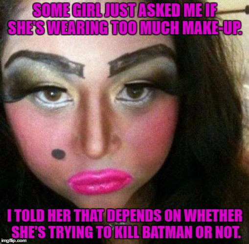to much makeup | SOME GIRL JUST ASKED ME IF SHE'S WEARING TOO MUCH MAKE-UP. I TOLD HER THAT DEPENDS ON WHETHER SHE'S TRYING TO KILL BATMAN OR NOT. | image tagged in makeup fail,funny memes,batman,joker | made w/ Imgflip meme maker