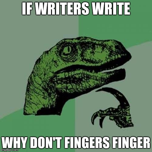 Philosoraptor Meme | IF WRITERS WRITE; WHY DON'T FINGERS FINGER | image tagged in memes,philosoraptor | made w/ Imgflip meme maker