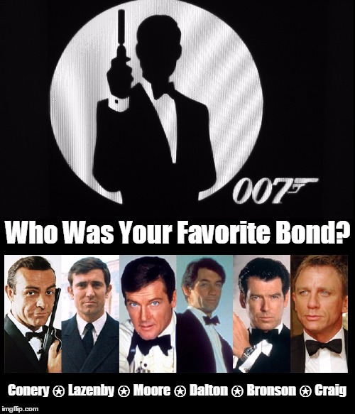 Who Is Your Favorite Bond? | Who Was Your Favorite Bond? Conery ⍟ Lazenby ⍟ Moore ⍟ Dalton ⍟ Bronson ⍟ Craig | image tagged in vince vance,007,james bond,daniel craig,sean conery,roger moore | made w/ Imgflip meme maker