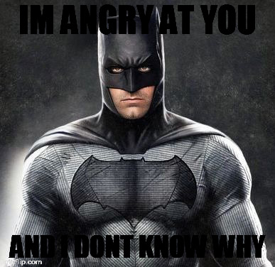 Batman Meme | IM ANGRY AT YOU; AND I DONT KNOW WHY | image tagged in memes | made w/ Imgflip meme maker