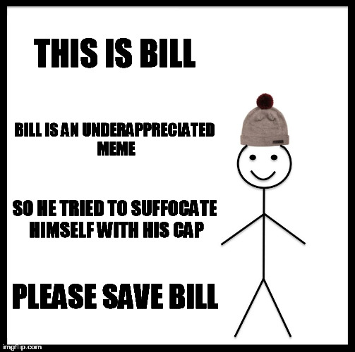 Bill must be saved. | THIS IS BILL; BILL IS AN UNDERAPPRECIATED MEME; SO HE TRIED TO SUFFOCATE HIMSELF WITH HIS CAP; PLEASE SAVE BILL | image tagged in memes,be like bill | made w/ Imgflip meme maker